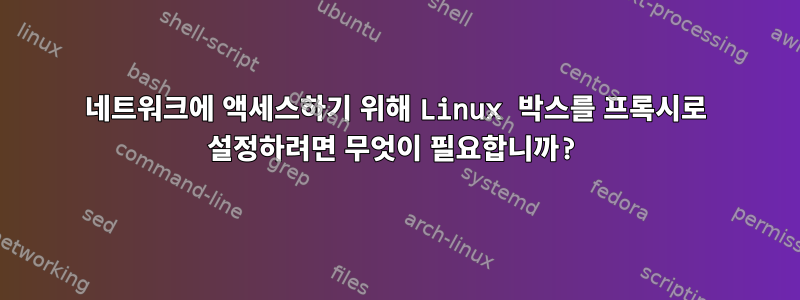 네트워크에 액세스하기 위해 Linux 박스를 프록시로 설정하려면 무엇이 필요합니까?