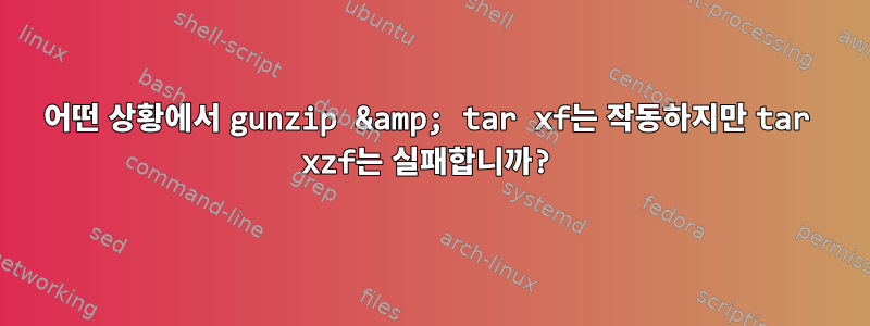 어떤 상황에서 gunzip &amp; tar xf는 작동하지만 tar xzf는 실패합니까?