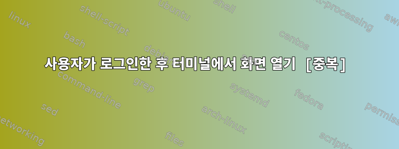 사용자가 로그인한 후 터미널에서 화면 열기 [중복]