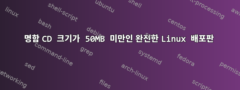 명함 CD 크기가 50MB 미만인 완전한 Linux 배포판