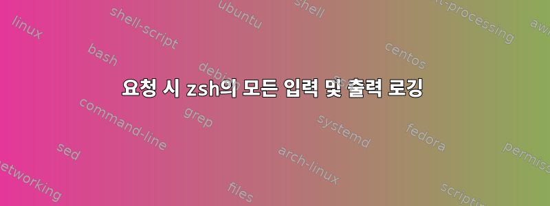 요청 시 zsh의 모든 입력 및 출력 로깅