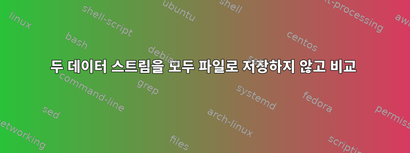 두 데이터 스트림을 모두 파일로 저장하지 않고 비교