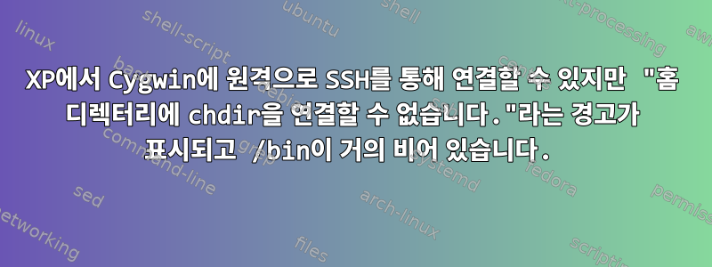 XP에서 Cygwin에 원격으로 SSH를 통해 연결할 수 있지만 "홈 디렉터리에 chdir을 연결할 수 없습니다."라는 경고가 표시되고 /bin이 거의 비어 있습니다.