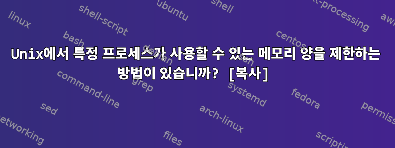 Unix에서 특정 프로세스가 사용할 수 있는 메모리 양을 제한하는 방법이 있습니까? [복사]