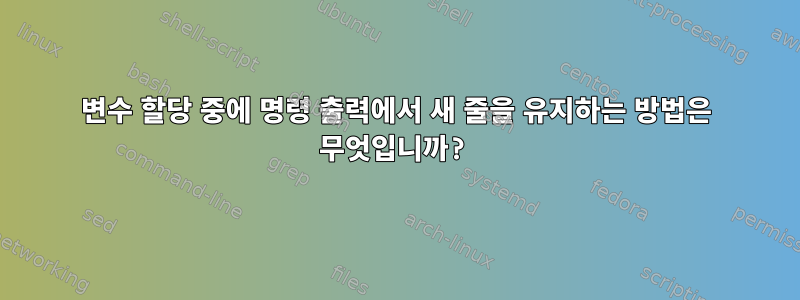 변수 할당 중에 명령 출력에서 ​​새 줄을 유지하는 방법은 무엇입니까?