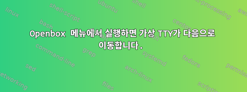 Openbox 메뉴에서 실행하면 가상 TTY가 다음으로 이동합니다.