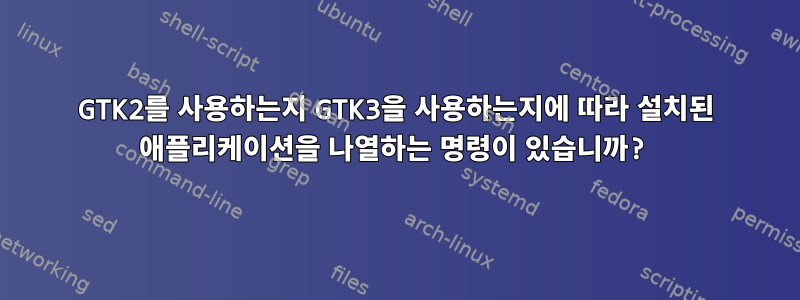 GTK2를 사용하는지 GTK3을 사용하는지에 따라 설치된 애플리케이션을 나열하는 명령이 있습니까?