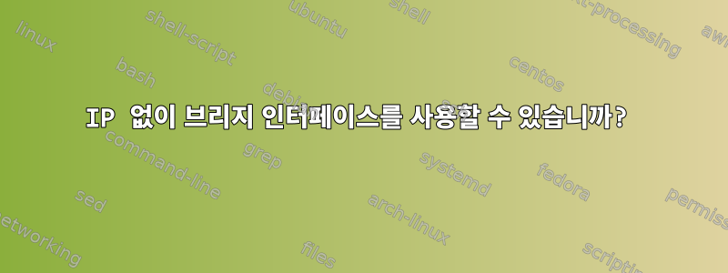 IP 없이 브리지 인터페이스를 사용할 수 있습니까?