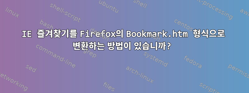 IE 즐겨찾기를 Firefox의 Bookmark.htm 형식으로 변환하는 방법이 있습니까?