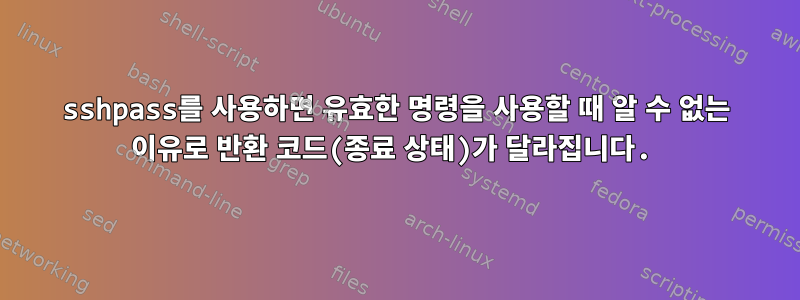 sshpass를 사용하면 유효한 명령을 사용할 때 알 수 없는 이유로 반환 코드(종료 상태)가 달라집니다.