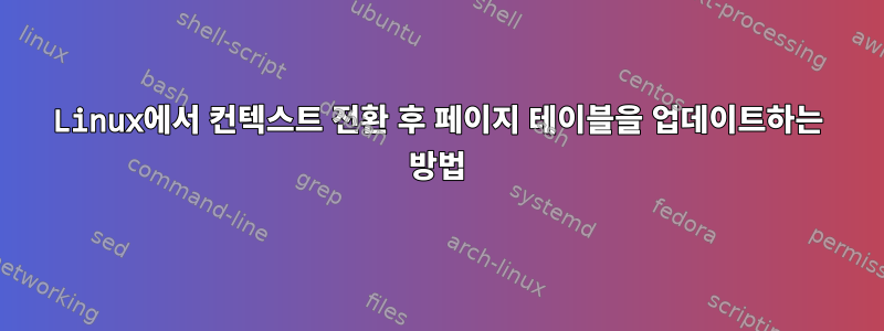 Linux에서 컨텍스트 전환 후 페이지 테이블을 업데이트하는 방법