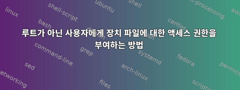 루트가 아닌 사용자에게 장치 파일에 대한 액세스 권한을 부여하는 방법