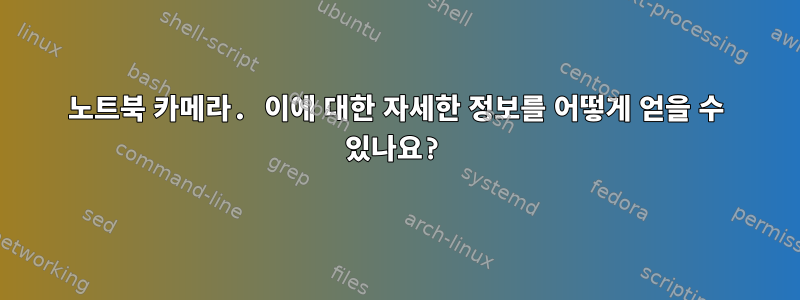 노트북 카메라. 이에 대한 자세한 정보를 어떻게 얻을 수 있나요?