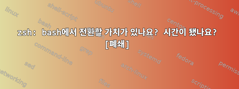 zsh: bash에서 전환할 가치가 있나요? 시간이 됐나요? [폐쇄]