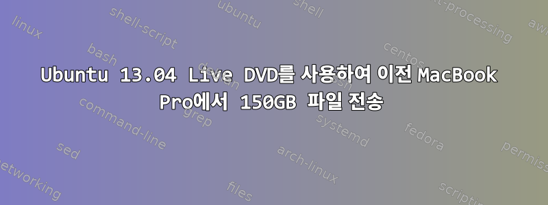 Ubuntu 13.04 Live DVD를 사용하여 이전 MacBook Pro에서 150GB 파일 전송