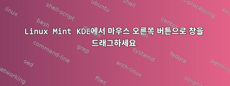 Linux Mint KDE에서 마우스 오른쪽 버튼으로 창을 드래그하세요