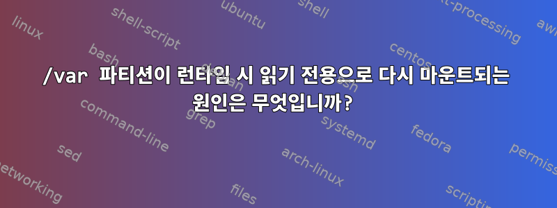 /var 파티션이 런타임 시 읽기 전용으로 다시 마운트되는 원인은 무엇입니까?