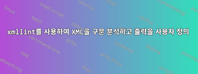 xmllint를 사용하여 XML을 구문 분석하고 출력을 사용자 정의