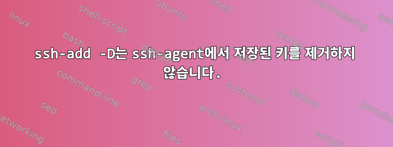 ssh-add -D는 ssh-agent에서 저장된 키를 제거하지 않습니다.