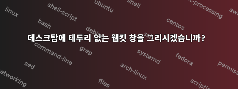 데스크탑에 테두리 없는 웹킷 창을 그리시겠습니까?