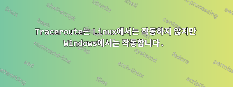 Traceroute는 Linux에서는 작동하지 않지만 Windows에서는 작동합니다.