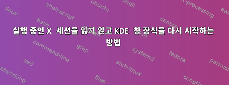 실행 중인 X 세션을 잃지 않고 KDE 창 장식을 다시 시작하는 방법