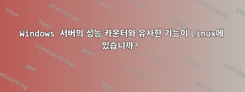 Windows 서버의 성능 카운터와 유사한 기능이 Linux에 있습니까?