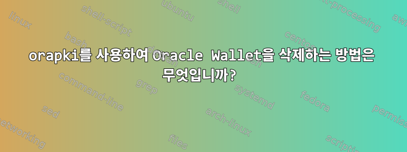 orapki를 사용하여 Oracle Wallet을 삭제하는 방법은 무엇입니까?