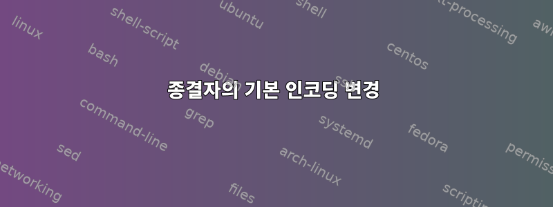 종결자의 기본 인코딩 변경