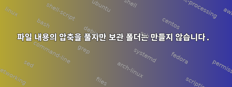 파일 내용의 압축을 풀지만 보관 폴더는 만들지 않습니다.