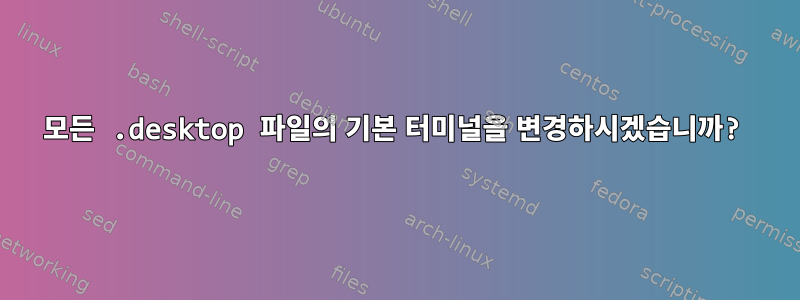 모든 .desktop 파일의 기본 터미널을 변경하시겠습니까?