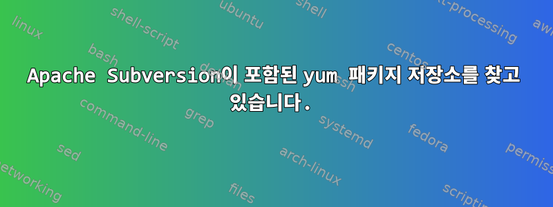 Apache Subversion이 포함된 yum 패키지 저장소를 찾고 있습니다.