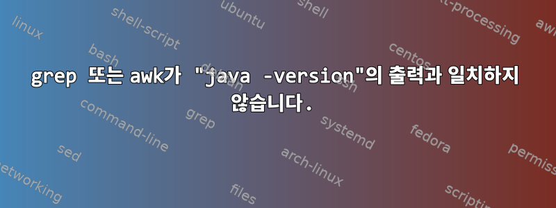 grep 또는 awk가 "java -version"의 출력과 일치하지 않습니다.