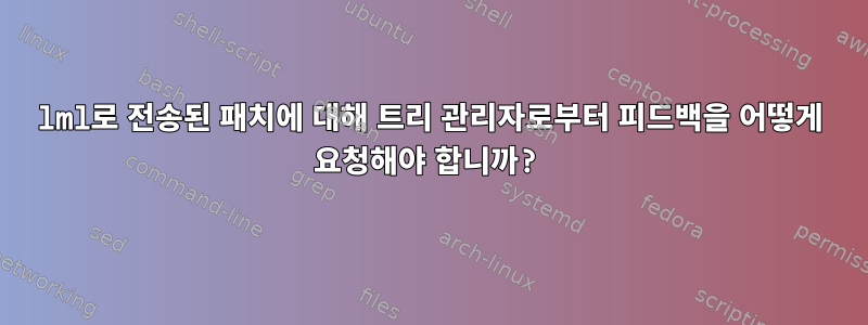 lml로 전송된 패치에 대해 트리 관리자로부터 피드백을 어떻게 요청해야 합니까?