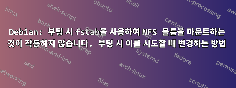 Debian: 부팅 시 fstab을 사용하여 NFS 볼륨을 마운트하는 것이 작동하지 않습니다. 부팅 시 이를 시도할 때 변경하는 방법