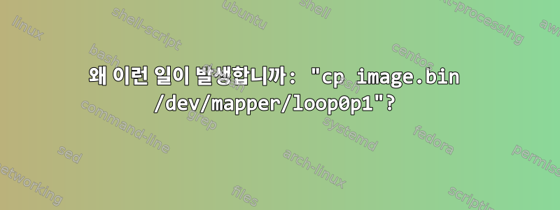 왜 이런 일이 발생합니까: "cp image.bin /dev/mapper/loop0p1"?