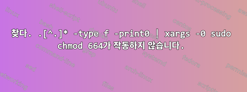 찾다. .[^.]* -type f -print0 | xargs -0 sudo chmod 664가 작동하지 않습니다.