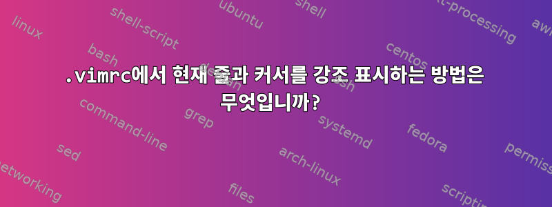 .vimrc에서 현재 줄과 커서를 강조 표시하는 방법은 무엇입니까?