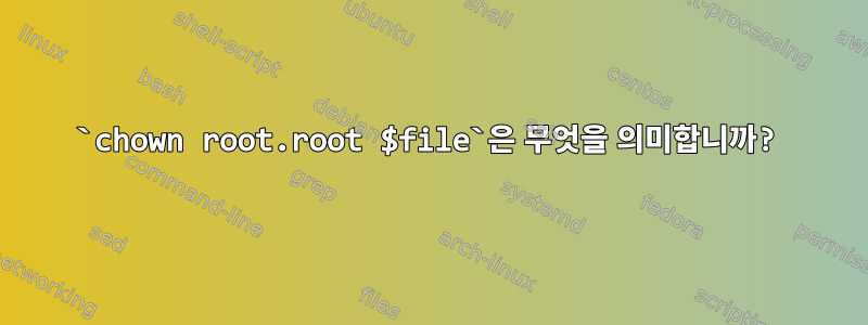 `chown root.root $file`은 무엇을 의미합니까?