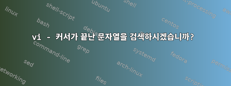 vi - 커서가 끝난 문자열을 검색하시겠습니까?