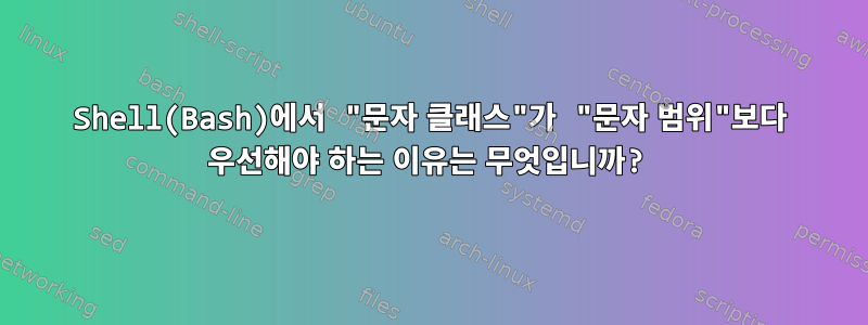 Shell(Bash)에서 "문자 클래스"가 "문자 범위"보다 우선해야 하는 이유는 무엇입니까?