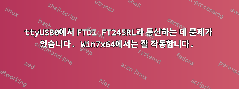 ttyUSB0에서 FTDI FT245RL과 통신하는 데 문제가 있습니다. Win7x64에서는 잘 작동합니다.