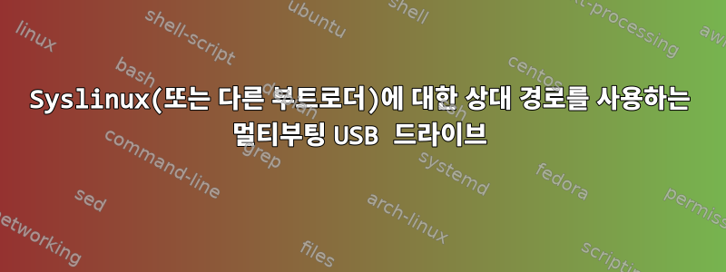 Syslinux(또는 다른 부트로더)에 대한 상대 경로를 사용하는 멀티부팅 USB 드라이브