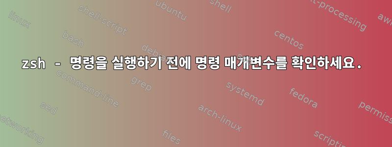 zsh - 명령을 실행하기 전에 명령 매개변수를 확인하세요.