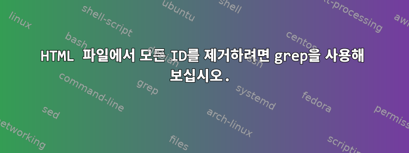 HTML 파일에서 모든 ID를 제거하려면 grep을 사용해 보십시오.