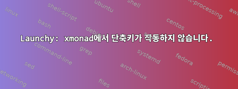 Launchy: xmonad에서 단축키가 작동하지 않습니다.