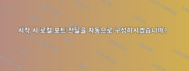 시작 시 로컬 포트 ​​전달을 자동으로 구성하시겠습니까?