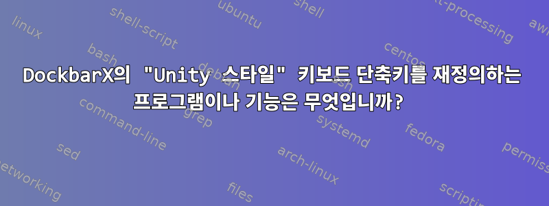 DockbarX의 "Unity 스타일" 키보드 단축키를 재정의하는 프로그램이나 기능은 무엇입니까?