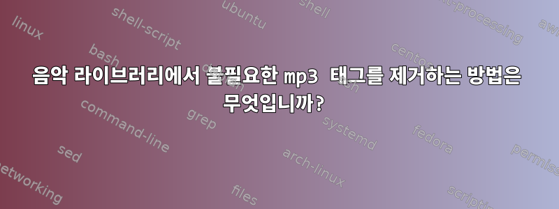 음악 라이브러리에서 불필요한 mp3 태그를 제거하는 방법은 무엇입니까?