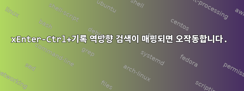 xEnter-Ctrl+기록 역방향 검색이 매핑되면 오작동합니다.